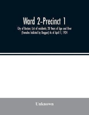 Ward 2-Precinct 1; City of Boston; List of residents; 20 Years of Age and Over (Females Indicted by Dagger) As of April 1, 1924(English, Paperback, unknown)