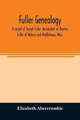 Fuller genealogy; a record of Joseph Fuller, descendant of Thomas Fuller of Woburn and Middletown, Mass.(English, Paperback, Abercrombie Elizabeth)