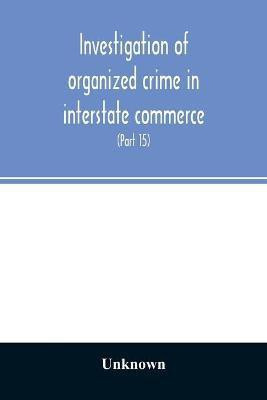 Investigation of organized crime in interstate commerce. Hearings before a Special Committee to Investigate Organized Crime in Interstate Commerce, United States Senate, Eighty-Second Congress (Part 15)(English, Paperback, unknown) Investigation of organized crime in interstate commerce. Hearings before a Special Committee to Investigate Organized Crime in Interstate Commerce, United States Senate, Eighty-Second Congress (Part 15)(English, Paperback, unknown)