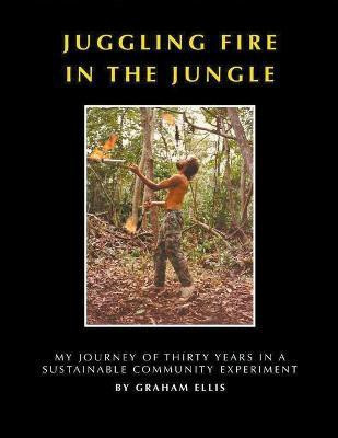 Juggling Fire in The Jungle - My Journey of Thirty Years in a Sustainable Community Experiment(English, Paperback, Ellis Graham)