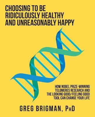 Choosing to Be Ridiculously Healthy and Unreasonably Happy(English, Paperback, Brigman Greg)
