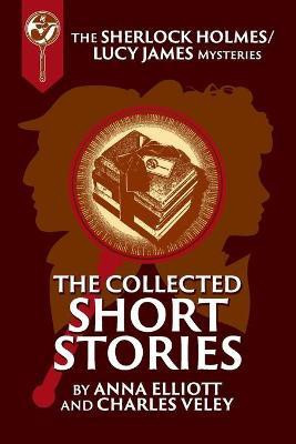 The Collected Sherlock Holmes and Lucy James Short Stories(English, Paperback, Elliott Anna)