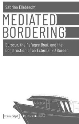 Mediated Bordering - Eurosur, the Refugee Boat, and the Construction of an External EU Border(English, Paperback, Ellebrecht Sabrina)