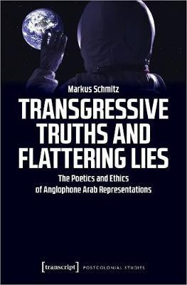 Transgressive Truths and Flattering Lies - The Poetics and Ethics of Anglophone Arab Representations(English, Paperback, Schmitz Markus)