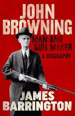 John Browning: Man and Gun Maker(English, Electronic book text, Barrington James)