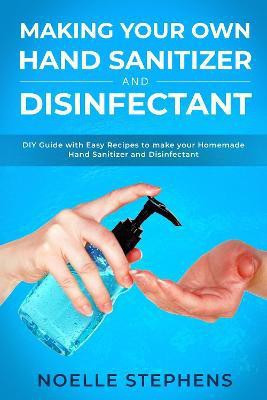 Making Your Own Hand Sanitizer and Disinfectant(English, Paperback, Stephens Noelle)