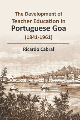 Development of Teacher Education in Portuguese Goa (1841-1961) First  Edition(English, Hardcover, Cabral Richardo)