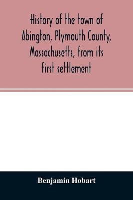 History of the town of Abington, Plymouth County, Massachusetts, from its first settlement(English, Paperback, Hobart Benjamin)