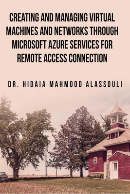 Creating and Managing Virtual Machines and Networks Through Microsoft Azure Services for Remote Access Connection(English, Paperback, Dr. Hidaia Mahmood Alassouli)