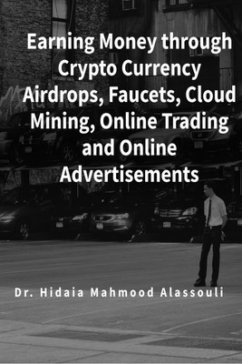 Earning Money through Crypto Currency Airdrops, Faucets, Cloud Mining, Online Trading and Online Advertisements(English, Paperback, Dr. Hidaia Mahmood Alassouli)