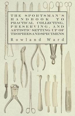 The Sportsman's Handbook To Practical Collecting, Preserving, And Artistic Setting Up Of Trophies And Specimens To Which Is Added A Synoptical Guide To The Hunting Grounds Of The World(English, Paperback, Ward Rowland) The Sportsman's Handbook To Practical Collecting, Preserving, And Artistic Setting Up Of Trophies And Specimens To Which Is Added A Synoptical Guide To The Hunting Grounds Of The World(English, Paperback, Ward Rowland)