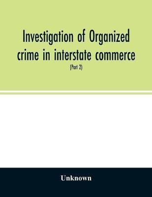 Investigation of organized crime in interstate commerce. Hearings before a Special Committee to Investigate Organized Crime in Interstate Commerce, United States Senate, Eighty-first Congress, second session, pursuant to S. Res. 202 (Part 2)(English, Paperback, unknown)