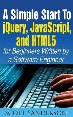 A Simple Start to Jquery, Javascript, and Html5 for Beginners(English, Paperback, Sanderson Scott)
