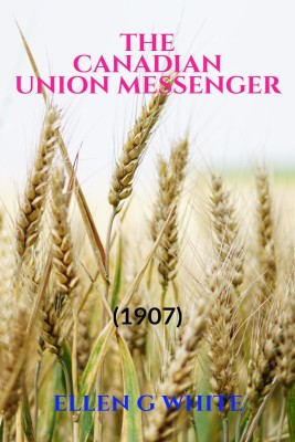 The Canadian Union Messenger (1907)(English, Paperback, Ellen G White)