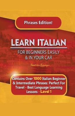 Learn Italian For Beginners Easily and In Your Car Phrases Edition! Contains Over 1000 Italian Beginner & Intermediate Phrases(English, Paperback, Languages Immersion)