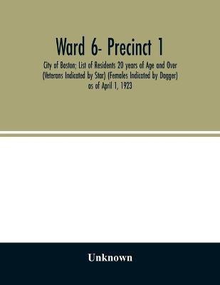 Ward 6- Precinct 1; City of Boston; List of Residents 20 years of Age and Over (Veterans Indicated by Star) (Females Indicated by Dagger) as of April 1, 1923(English, Paperback, unknown) Ward 6- Precinct 1; City of Boston; List of Residents 20 years of Age and Over (Veterans Indicated by Star) (Females Indicated by Dagger) as of April 1, 1923(English, Paperback, unknown)