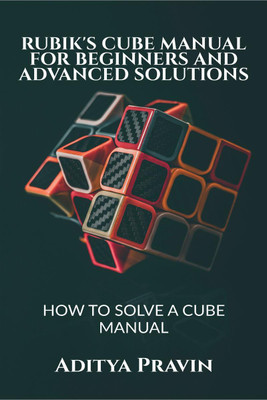 RUBIK'S CUBE MANUAL FOR BEGINNERS AND ADVANCED SOLUTIONS(English, Paperback, Aditya Pravin)