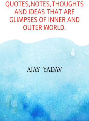 Quotes,notes,thoughts and ideas that are glimpses of inner and outer world.(English, Paperback, Ajay Yadav)
