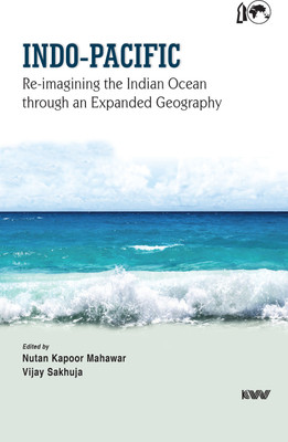 Indo Pacific Re imagining the Indian Ocean through an Expanded Geography(KW Publishers Pvt Ltd, 4676/21, Ansari Road, Daryaganj, New Delhi - 110 002, Nutan Kapoor Mahawar, Vijay Sakhuja)