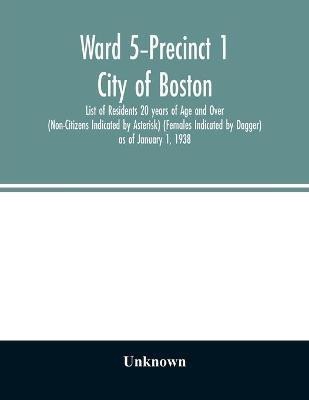 Ward 5-Precinct 1; City of Boston; List of Residents 20 years of Age and Over (Non-Citizens Indicated by Asterisk) (Females Indicated by Dagger) as of January 1, 1938(English, Paperback, unknown) Ward 5-Precinct 1; City of Boston; List of Residents 20 years of Age and Over (Non-Citizens Indicated by Asterisk) (Females Indicated by Dagger) as of January 1, 1938(English, Paperback, unknown)
