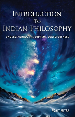 Introduction To Indian Philosophy: Understanding The Supreme Consciousness(Paperback, Rohit Mitra)