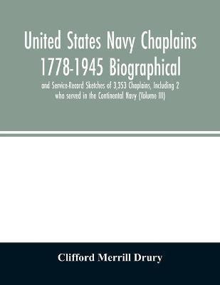 United States Navy Chaplains 1778-1945 Biographical and Service-Record Sketches of 3,353 Chaplains, Including 2 who served in the Continental Navy (Volume III)(English, Paperback, Merrill Drury Clifford) United States Navy Chaplains 1778-1945 Biographical and Service-Record Sketches of 3,353 Chaplains, Including 2 who served in the Continental Navy (Volume III)(English, Paperback, Merrill Drury Clifford)