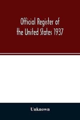 Official register of the United States 1937; Containing a list of Persons Occupying administrative and Supervisory Positions in the Legislative, Executive, and Judicial Branches of the Federal Government, and in the District of Columbia(English, Paperback, unknown)