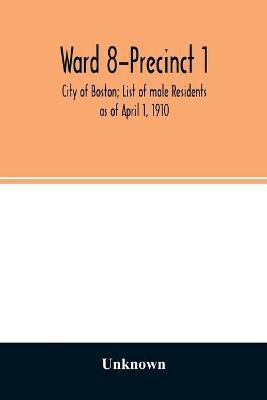 Ward 8-Precinct 1; City of Boston; List of male Residents as of April 1, 1910(English, Paperback, unknown)
