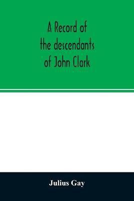 A record of the descendants of John Clark, of Farmington, Conn. The male branches brought down to 1882. The female branches one generation after the Clark name is lost in marriage(English, Paperback, Gay Julius) A record of the descendants of John Clark, of Farmington, Conn. The male branches brought down to 1882. The female branches one generation after the Clark name is lost in marriage(English, Paperback, Gay Julius)