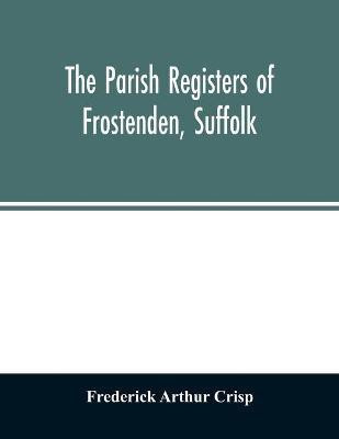 The parish registers of Frostenden, Suffolk(English, Paperback, Arthur Crisp Frederick)