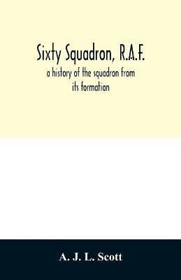 Sixty squadron, R.A.F.; a history of the squadron from its formation(English, Paperback, J L Scott A)