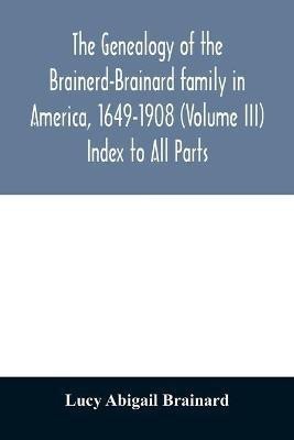 The genealogy of the Brainerd-Brainard family in America, 1649-1908 (Volume III) Index to All Parts(English, Paperback, Abigail Brainard Lucy)