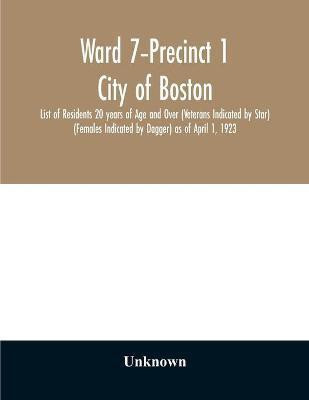 Ward 7-Precinct 1; City of Boston; List of Residents 20 years of Age and Over (Veterans Indicated by Star) (Females Indicated by Dagger) as of April 1, 1923(English, Paperback, unknown) Ward 7-Precinct 1; City of Boston; List of Residents 20 years of Age and Over (Veterans Indicated by Star) (Females Indicated by Dagger) as of April 1, 1923(English, Paperback, unknown)