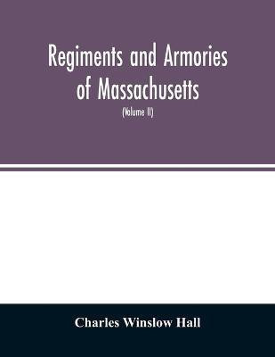 Regiments and armories of Massachusetts; an historical narration of the Massachusetts volunteer militia, with portraits and biographies of officers past and present (Volume II)(English, Paperback, Winslow Hall Charles) Regiments and armories of Massachusetts; an historical narration of the Massachusetts volunteer militia, with portraits and biographies of officers past and present (Volume II)(English, Paperback, Winslow Hall Charles)