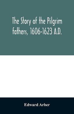 The story of the Pilgrim fathers, 1606-1623 A.D.(English, Paperback, Arber Edward)