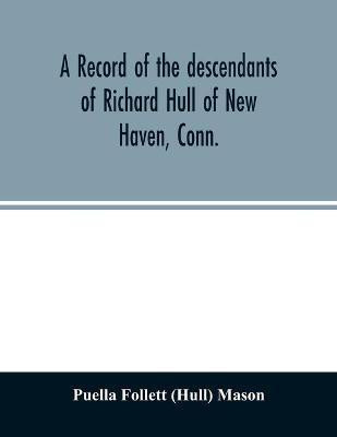 A record of the descendants of Richard Hull of New Haven, Conn.; Containing the names of over One Hundred and Thirty Families and Six Hundred and Fifty-four descendants and extending over a Period of Two Hundred and Sixty Years in America.(English, Paperback, Follett (Hull) Mason Puella) A record of the descendants of Richard Hull of New Haven, Conn.; Containing the names of over One Hundred and Thirty Families and Six Hundred and Fifty-four descendants and extending over a Period of Two Hundred and Sixty Years in America.(English, Paperback, Follett (Hull) Mason Puella)