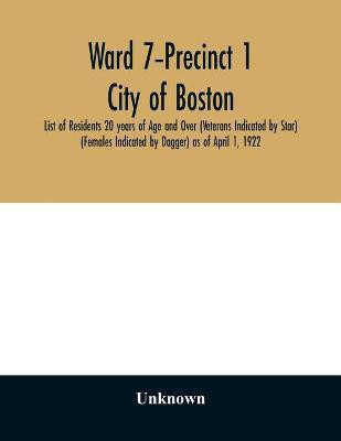 Ward 7-Precinct 1; City of Boston; List of Residents 20 years of Age and Over (Veterans Indicated by Star) (Females Indicated by Dagger) as of April 1, 1922(English, Paperback, unknown)
