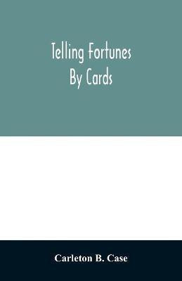 Telling fortunes by cards; a symposium of the several ancient and modern methods as practiced by Arab seers and sibyls and the Romany Gypsies(English, Paperback, B Case Carleton) Telling fortunes by cards; a symposium of the several ancient and modern methods as practiced by Arab seers and sibyls and the Romany Gypsies(English, Paperback, B Case Carleton)
