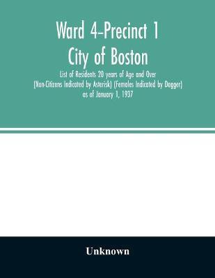 Ward 4-Precinct 1; City of Boston; List of Residents 20 years of Age and Over (Non-Citizens Indicated by Asterisk) (Females Indicated by Dagger) as of January 1, 1937(English, Paperback, unknown) Ward 4-Precinct 1; City of Boston; List of Residents 20 years of Age and Over (Non-Citizens Indicated by Asterisk) (Females Indicated by Dagger) as of January 1, 1937(English, Paperback, unknown)