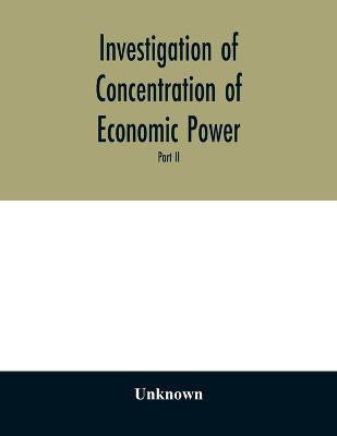 Investigation of concentration of economic power; Temporary National Economic Committee A study made under the auspices of the securities and exchange commission for the temporary national economic committee, seventy-sixth congress, third session, pursuan(English, Paperback, unknown)