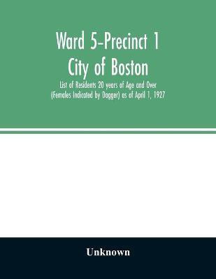 Ward 5-Precinct 1; City of Boston; List of Residents 20 years of Age and Over (Females Indicated by Dagger) as of April 1, 1927(English, Paperback, unknown)