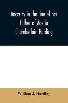 Ancestry in the line of her father of Adelia Chamberlain Harding(English, Paperback, J Harding William)