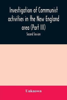 Investigation of Communist activities in the New England area (Part III). Hearings before the Committee on Un-American Activities house of Representatives Eighty-Fifth Congress Second Session(English, Paperback, unknown) Investigation of Communist activities in the New England area (Part III). Hearings before the Committee on Un-American Activities house of Representatives Eighty-Fifth Congress Second Session(English, Paperback, unknown)
