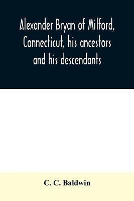 Alexander Bryan of Milford, Connecticut, his ancestors and his descendants(English, Paperback, C Baldwin C)