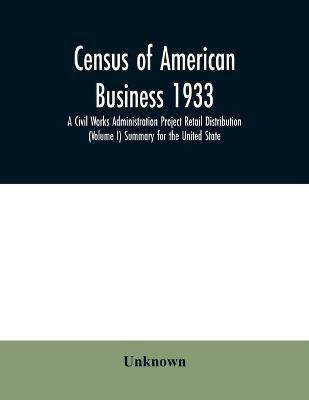 Census of American business 1933 A Civil Works Administration Project Retail Distribution (Volume I) Summary for the United State(English, Paperback, unknown)