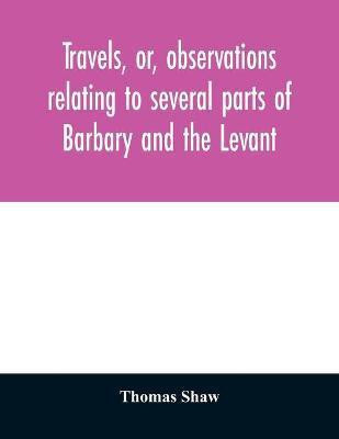 Travels, or, observations relating to several parts of Barbary and the Levant(English, Paperback, Shaw Thomas)