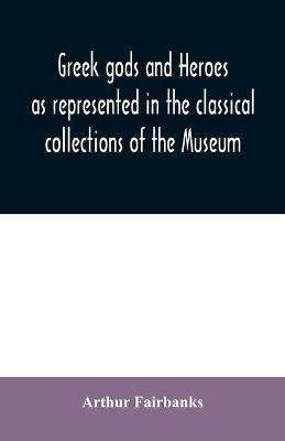 Greek gods and heroes as represented in the classical collections of the Museum(English, Paperback, Fairbanks Arthur)