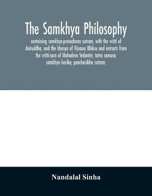 The samkhya philosophy; containing samkhya-pravachana sutram, with the vritti of Aniruddha, and the bhasya of Vijnana Bhiksu and extracts from the vritti-sara of Mahadeva Vedantin; tatva samasa; samkhya karika; panchasikha sutram.(English, Paperback, Sinha Nandalal) The samkhya philosophy; containing samkhya-pravachana sutram, with the vritti of Aniruddha, and the bhasya of Vijnana Bhiksu and extracts from the vritti-sara of Mahadeva Vedantin; tatva samasa; samkhya karika; panchasikha sutram.(English, Paperback, Sinha Nandalal)