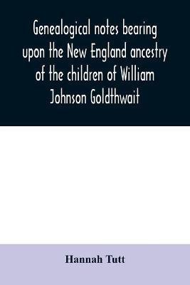 Genealogical notes bearing upon the New England ancestry of the children of William Johnson Goldthwait(English, Paperback, Tutt Hannah)