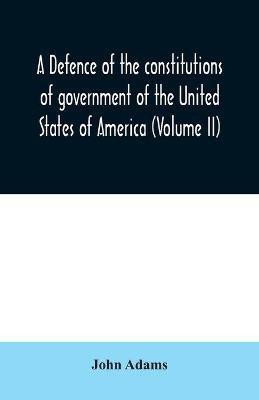 A defence of the constitutions of government of the United States of America (Volume II)(English, Paperback, Adams John)